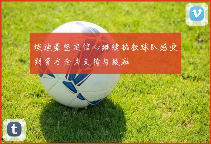 埃迪豪坚定信心继续执教球队感受到资方全力支持与鼓励